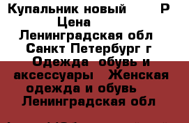 Купальник новый 48-50 Р › Цена ­ 900 - Ленинградская обл., Санкт-Петербург г. Одежда, обувь и аксессуары » Женская одежда и обувь   . Ленинградская обл.